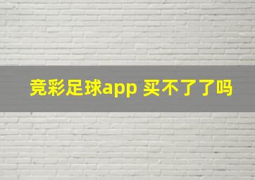 竞彩足球app 买不了了吗